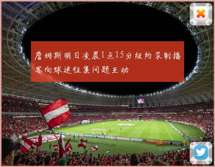 詹姆斯明日凌晨1点15分纽约录制播客向球迷征集问题互动
