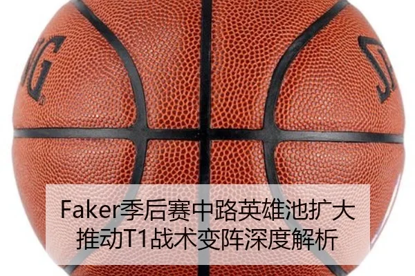 Faker季后赛中路英雄池扩大推动T1战术变阵深度解析