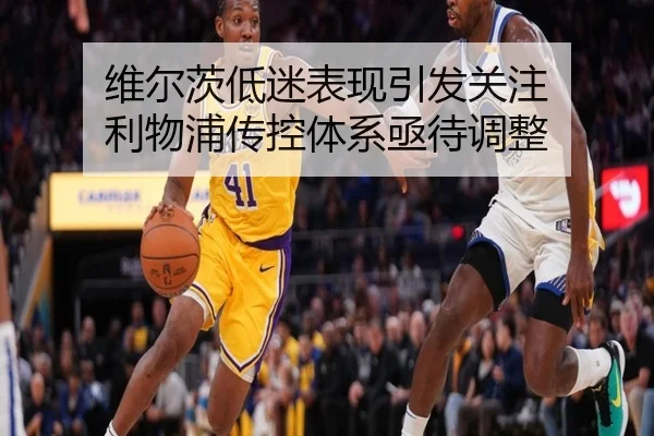 维尔茨低迷表现引发关注 利物浦传控体系亟待调整